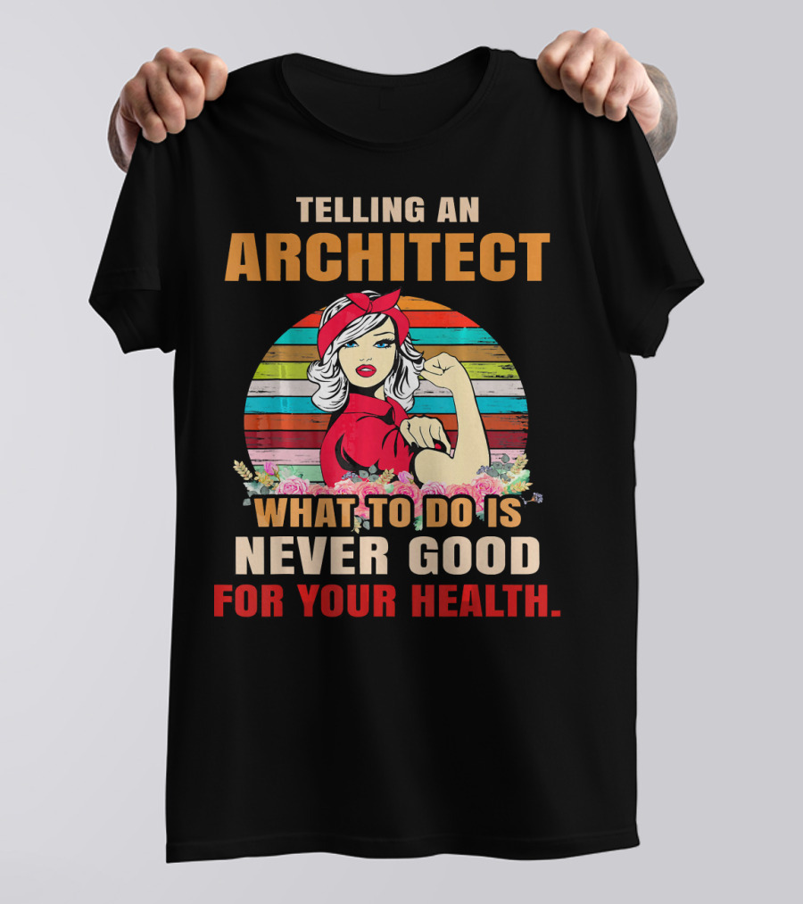 Telling An Architect What To Do Is Never Good For Your Health T-Shirt