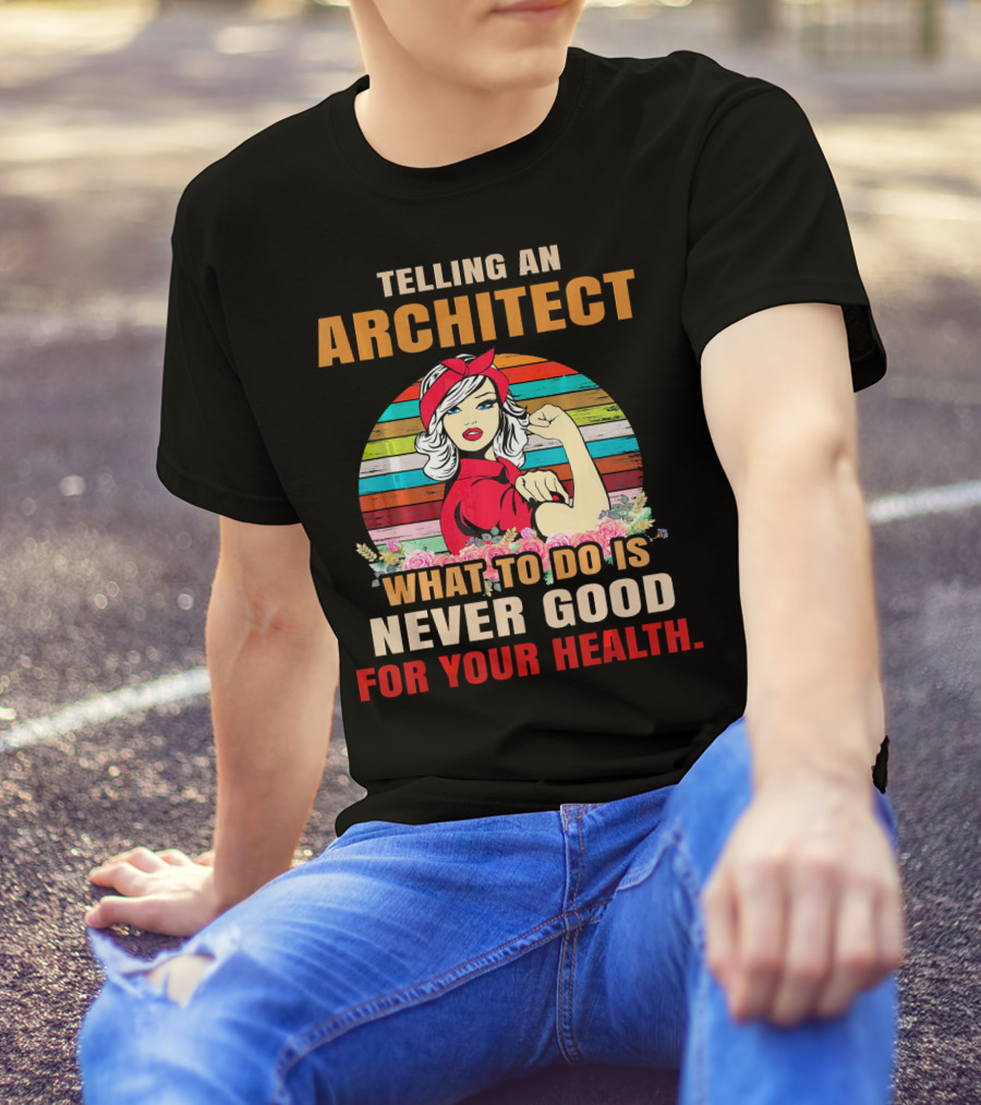 Telling An Architect What To Do Is Never Good For Your Health T-Shirt