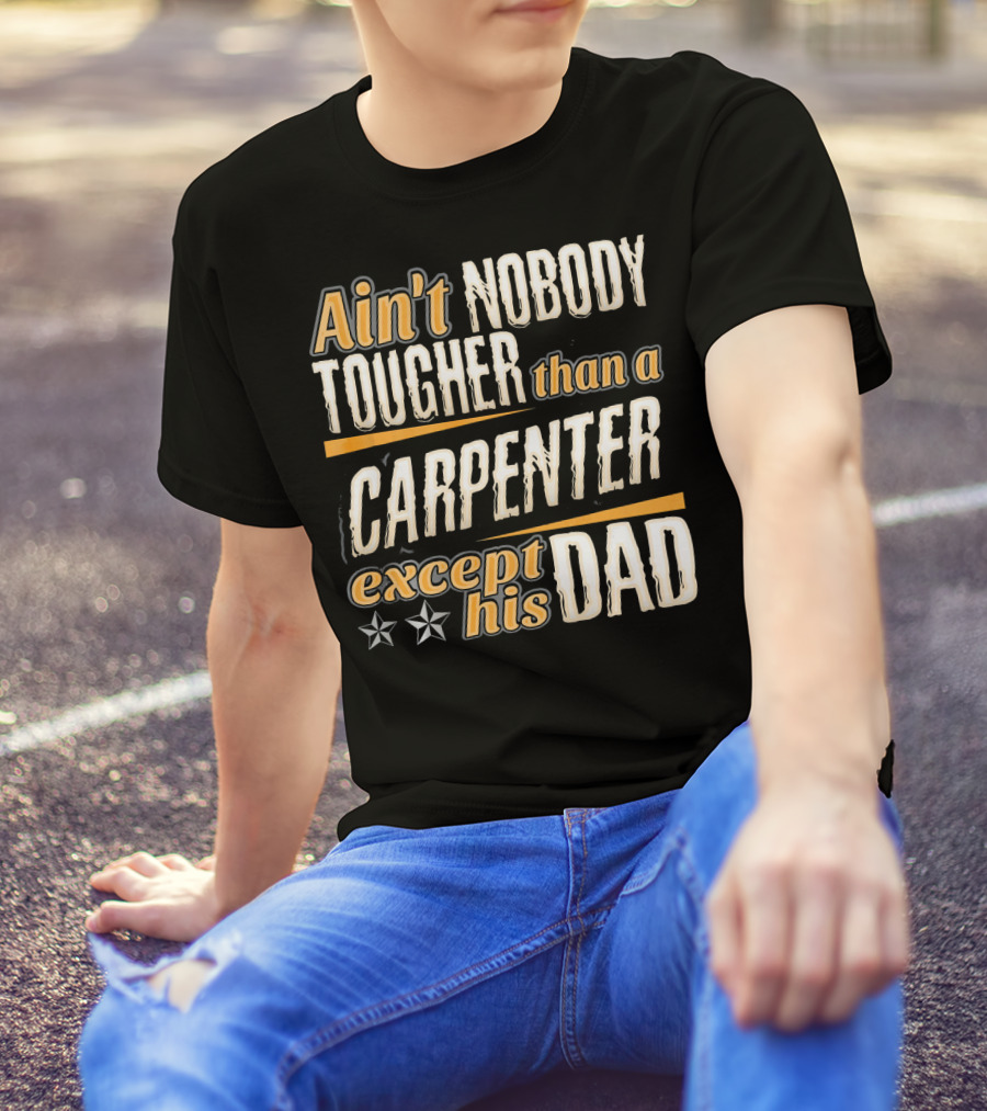 Ain't Nobody Tougher Than A Carpenter Except His Dad T-Shirt