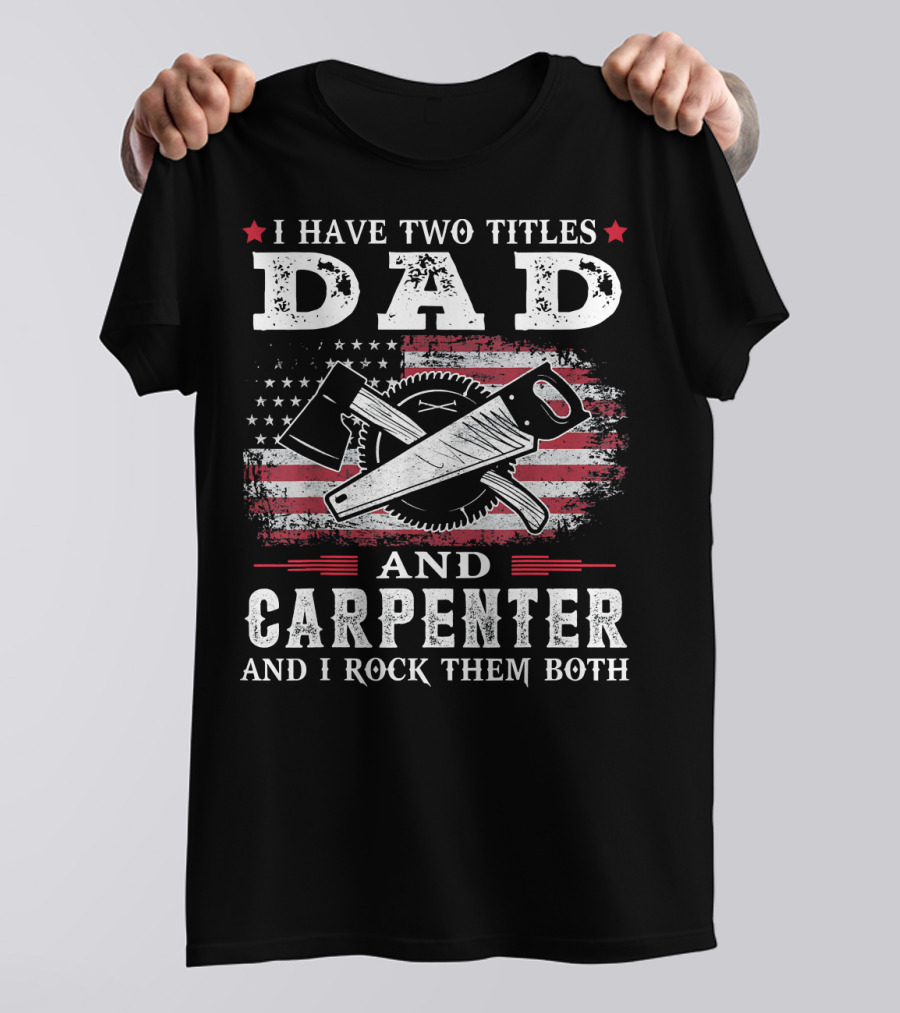 I Have Two Titles Dad And Carpenter And I Rock Them Both American Flag Tools T-Shirt