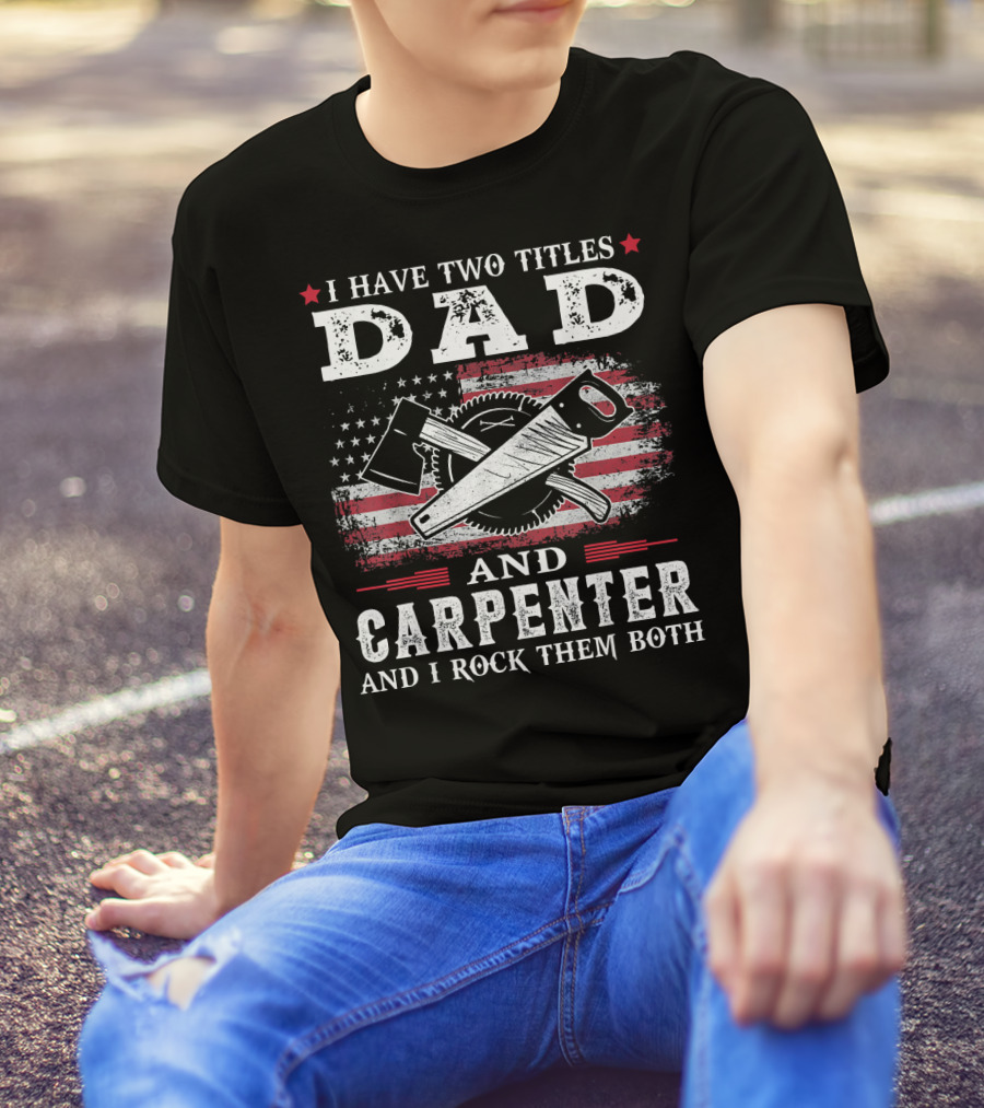 I Have Two Titles Dad And Carpenter And I Rock Them Both American Flag Tools T-Shirt