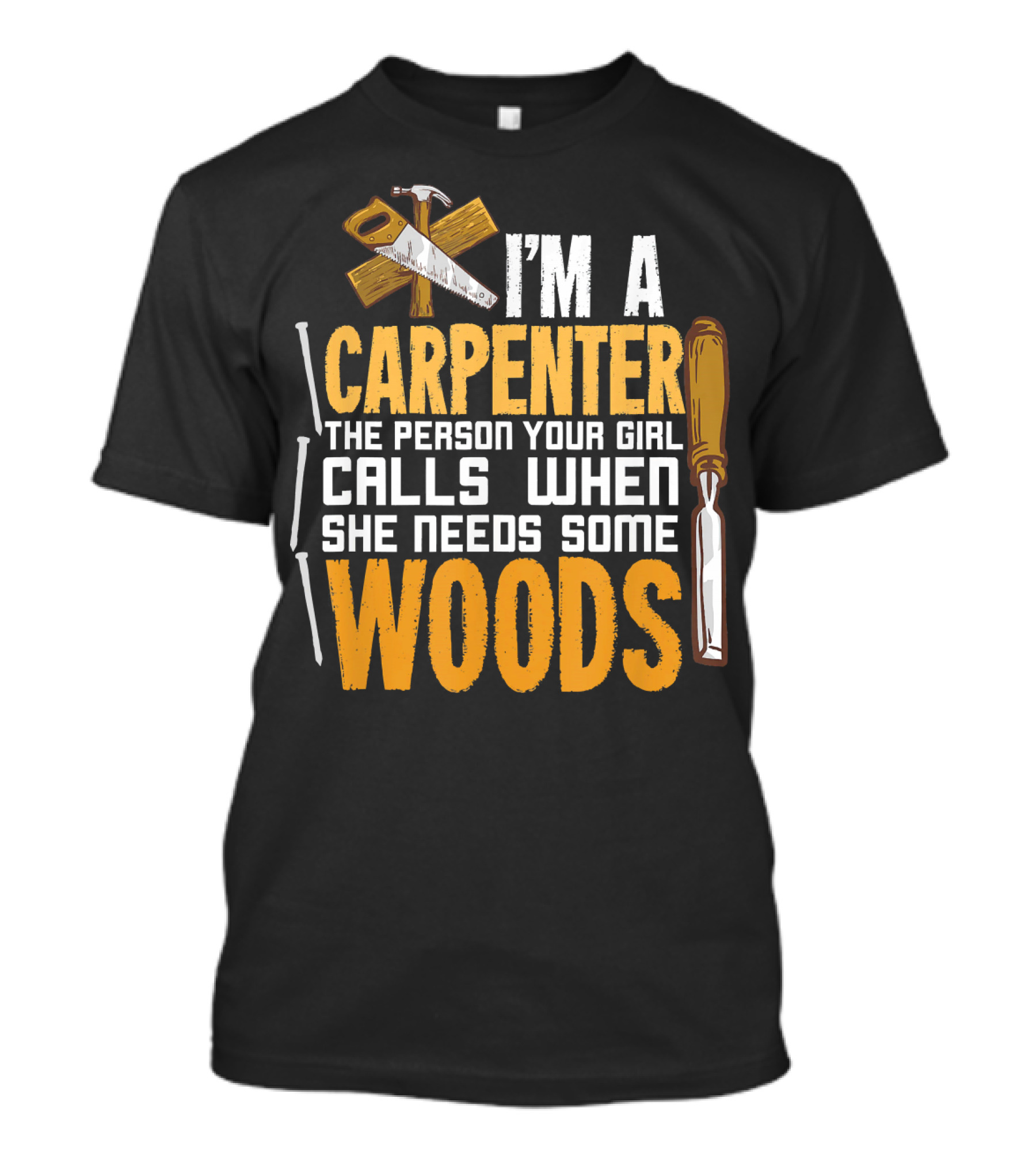 I'm A Carpenter The Person Your Girl Calls When She Needs Some Woods T-Shirt