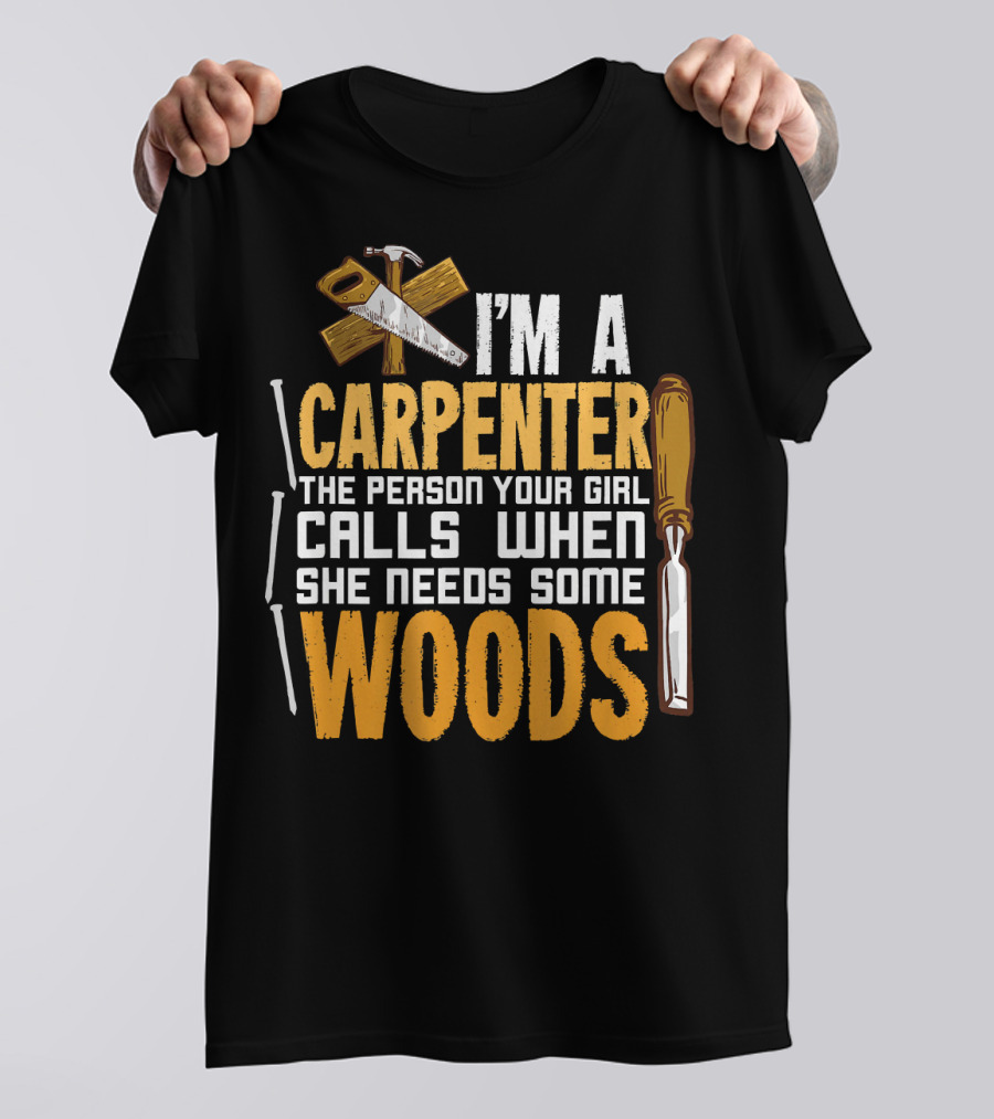 I'm A Carpenter The Person Your Girl Calls When She Needs Some Woods T-Shirt