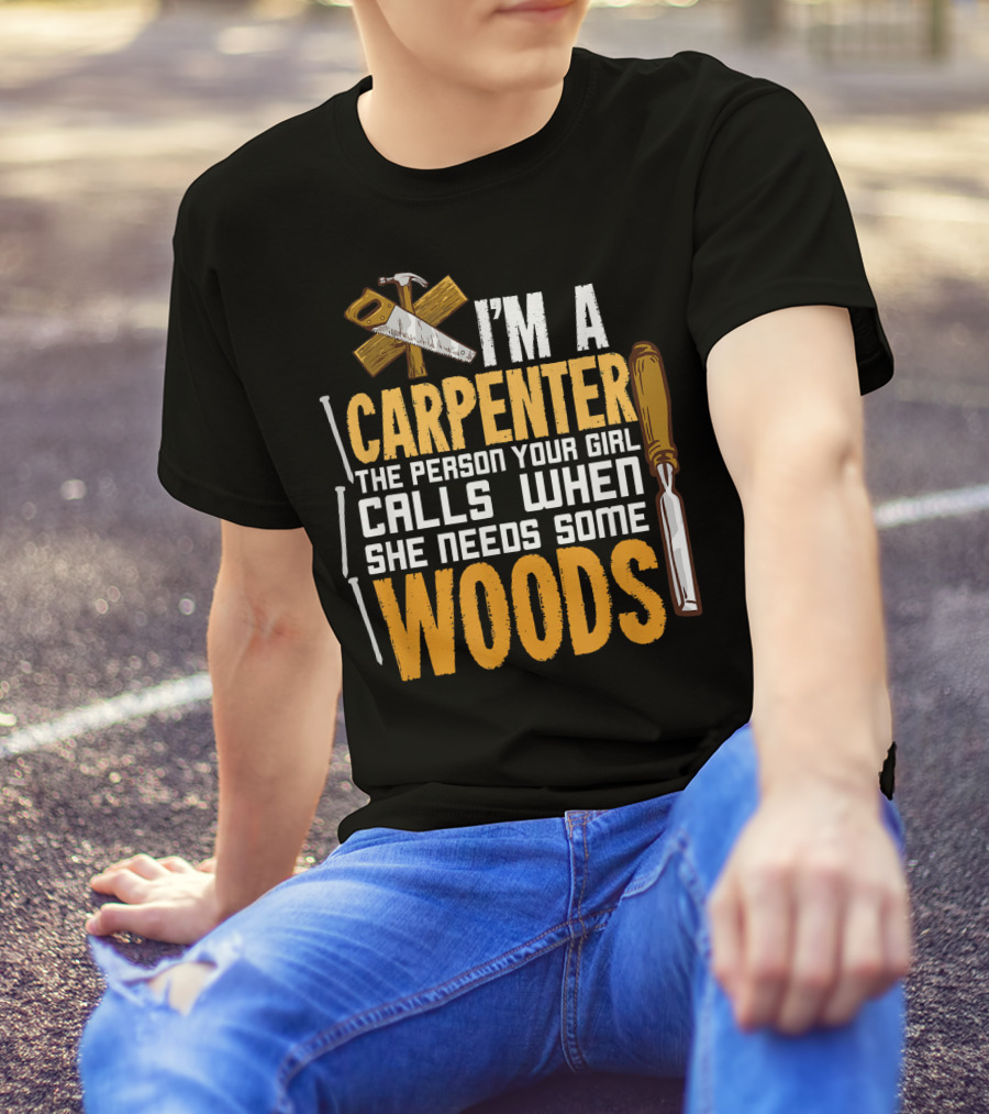 I'm A Carpenter The Person Your Girl Calls When She Needs Some Woods T-Shirt