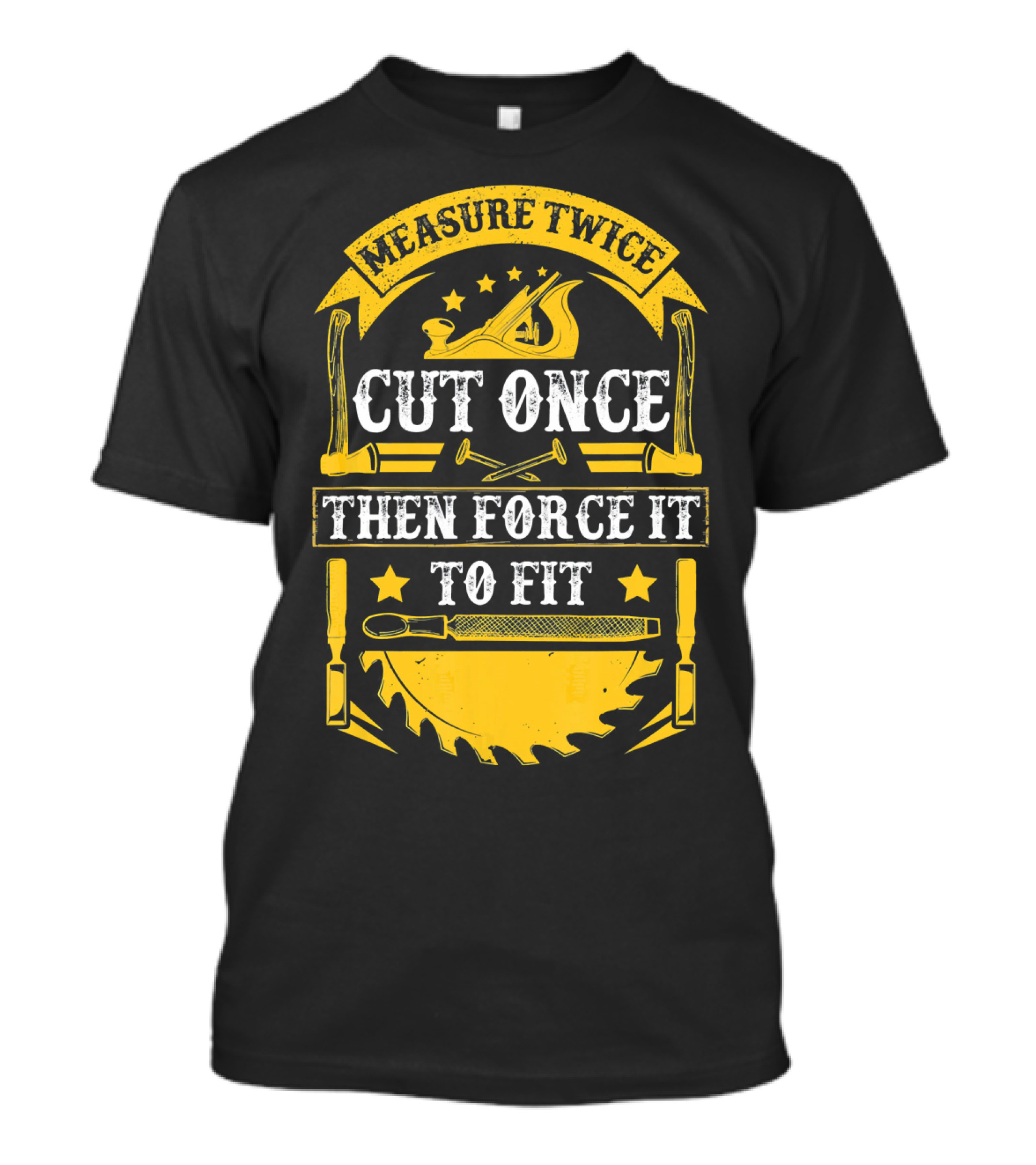 Measure Twice Cut Once Then Force It To Fit Carpentry Tools T-Shirt