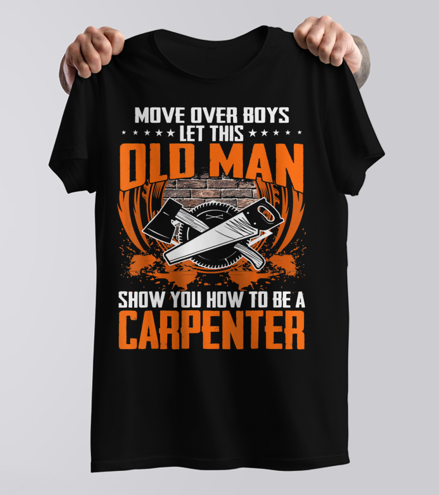Move Over Boys Let This Old Man Show You How To Be A Carpenter T-Shirt