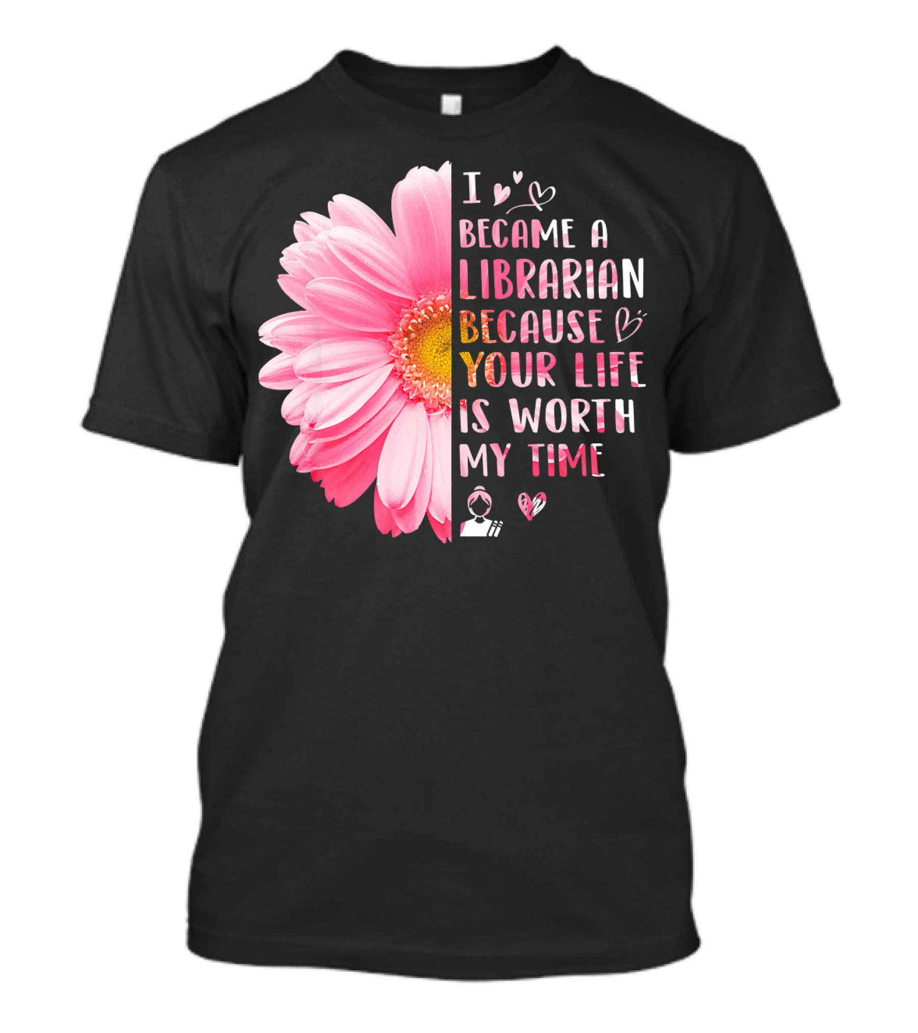 I Became A Librarian Because Your Life Is Worth My Time Pink Daisy Heart Icons T-Shirt