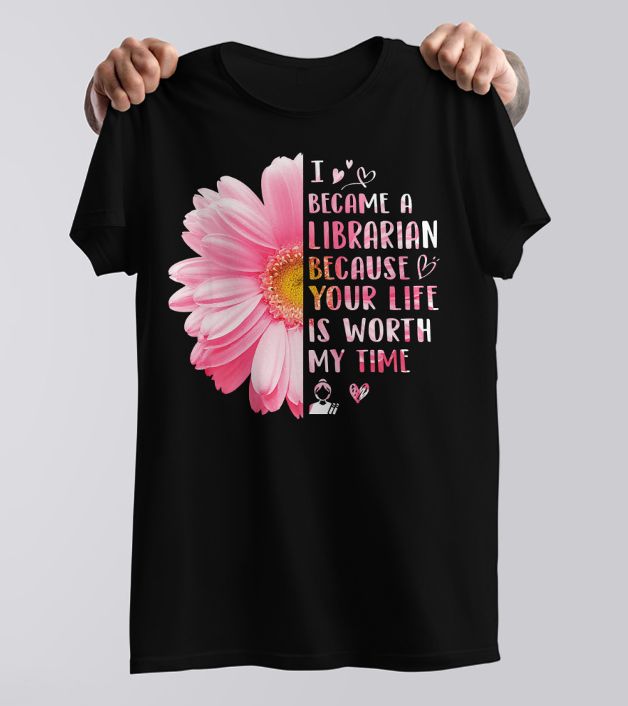 I Became A Librarian Because Your Life Is Worth My Time Pink Daisy Heart Icons T-Shirt