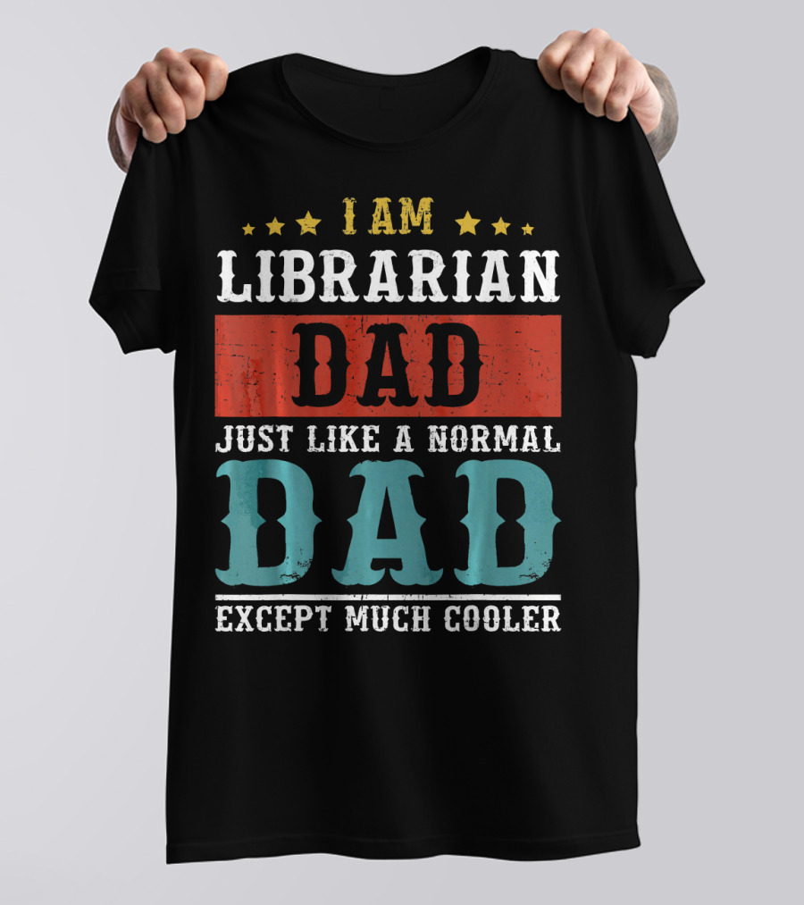 I AM LIBRARIAN DAD JUST LIKE A NORMAL DAD EXCEPT MUCH COOLER T-Shirt