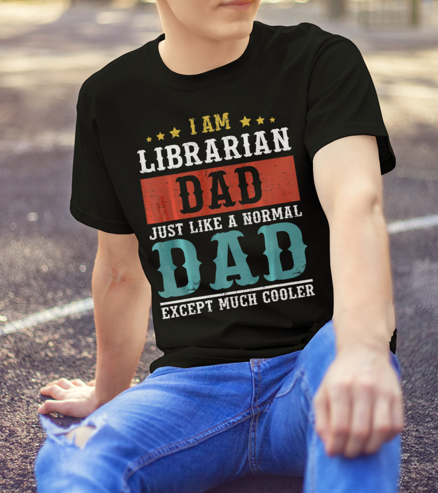 I AM LIBRARIAN DAD JUST LIKE A NORMAL DAD EXCEPT MUCH COOLER T-Shirt