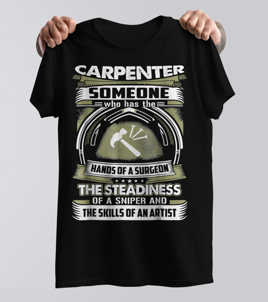 Carpenter Someone Who Has The Hands Of A Surgeon The Steadiness Of A Sniper And The Skills Of An Artist T-Shirt