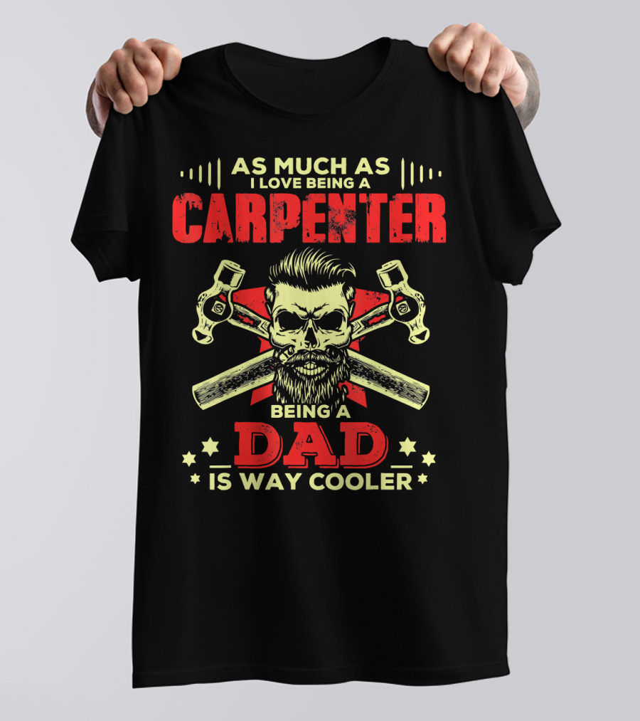 As Much As I Love Being A Carpenter Being A Dad Is Way Cooler T-Shirt
