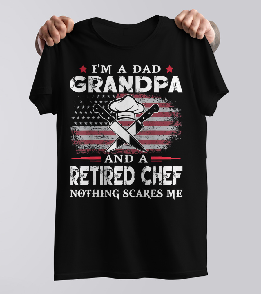 I'm A Dad Grandpa And A Retired Chef Nothing Scares Me American Flag Chef Hat Crossed Knives T-Shirt