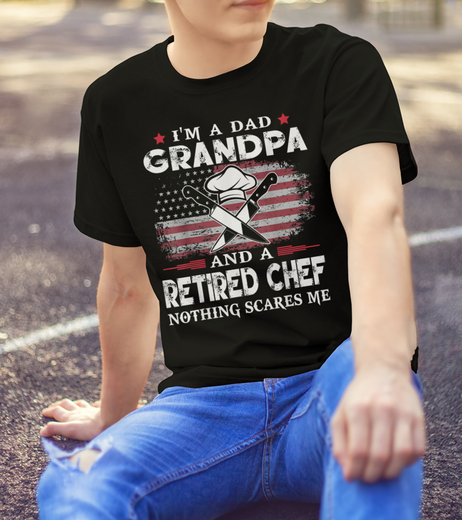 I'm A Dad Grandpa And A Retired Chef Nothing Scares Me American Flag Chef Hat Crossed Knives T-Shirt