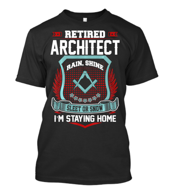 Retired Architect Rain Shine Sleet Or Snow I'm Staying Home T-Shirt