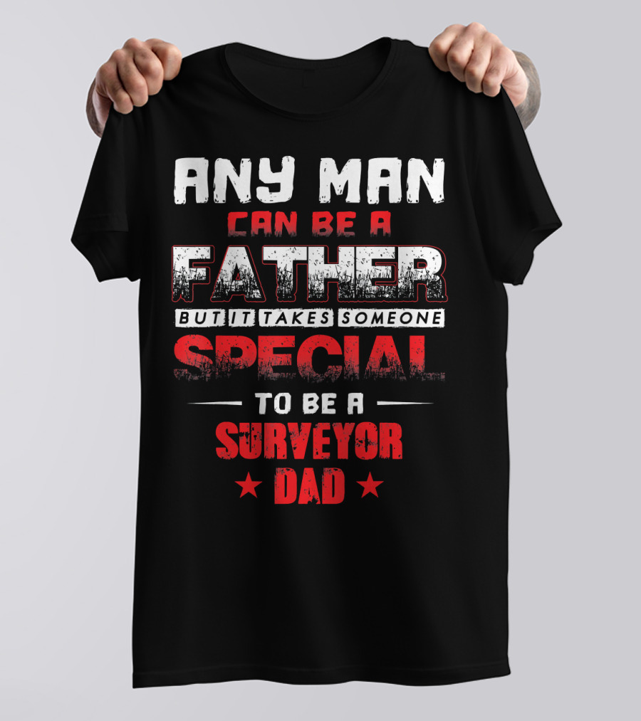 Any Man Can Be A Father But It Takes Someone Special To Be A Surveyor Dad T-Shirt