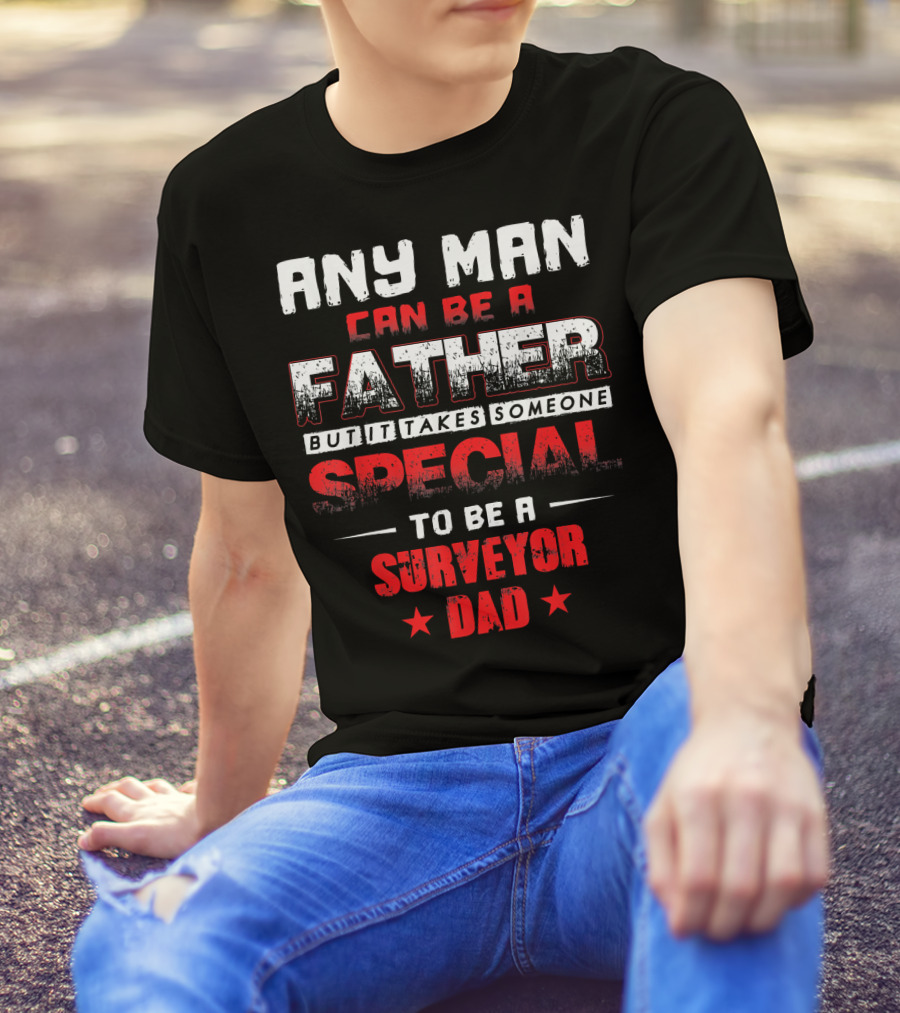 Any Man Can Be A Father But It Takes Someone Special To Be A Surveyor Dad T-Shirt