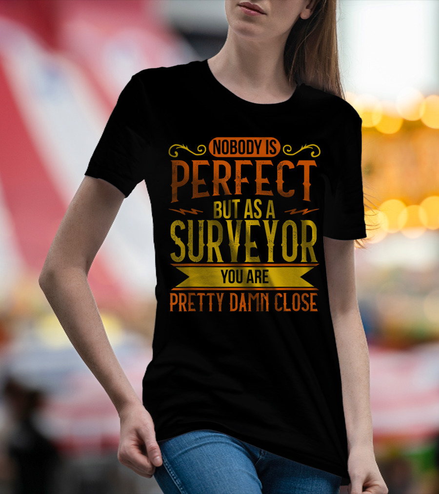 Nobody Is Perfect But As A Surveyor You Are Pretty Damn Close T-Shirt