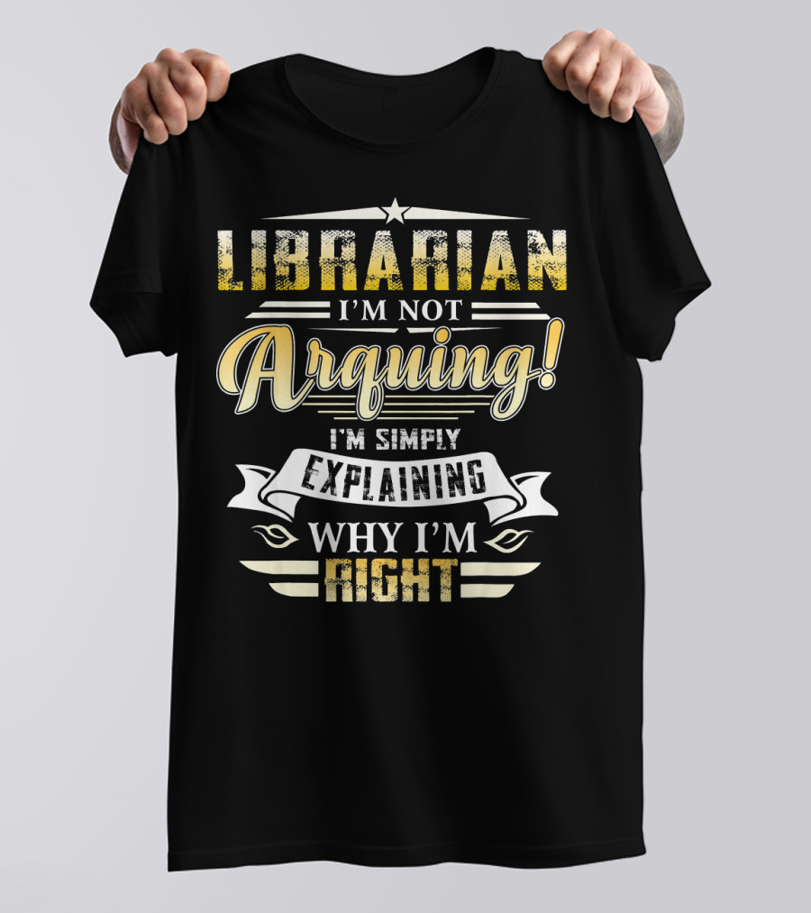 Librarian I'm Not Arguing I'm Simply Explaining Why I'm Right T-Shirt