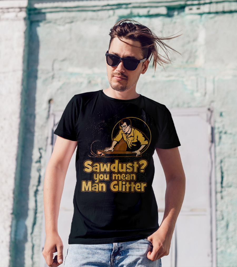 Sawdust You Mean Man Glitter Retro Woodworker T-Shirt