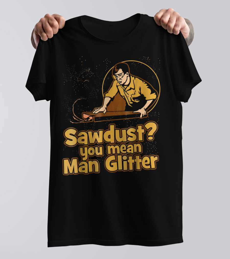 Sawdust You Mean Man Glitter Retro Woodworker T-Shirt