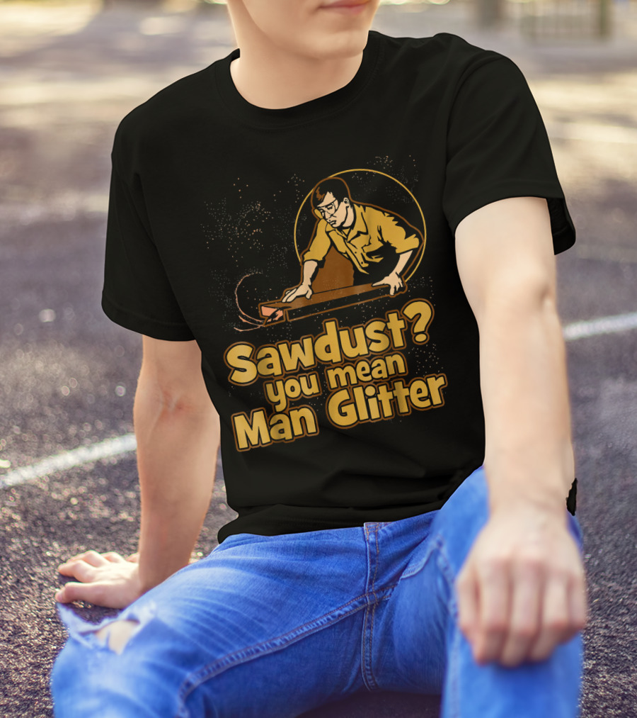 Sawdust You Mean Man Glitter Retro Woodworker T-Shirt