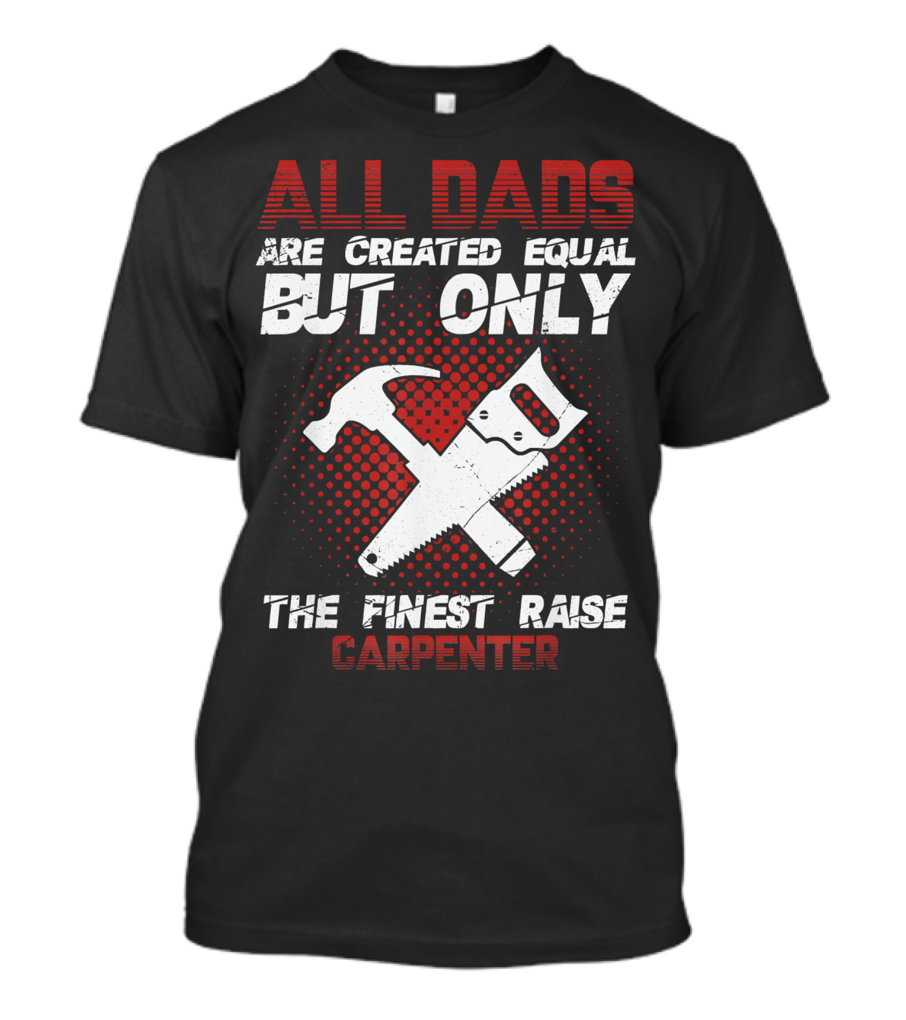 All Dads Are Created Equal But Only The Finest Raise Carpenter T-Shirt