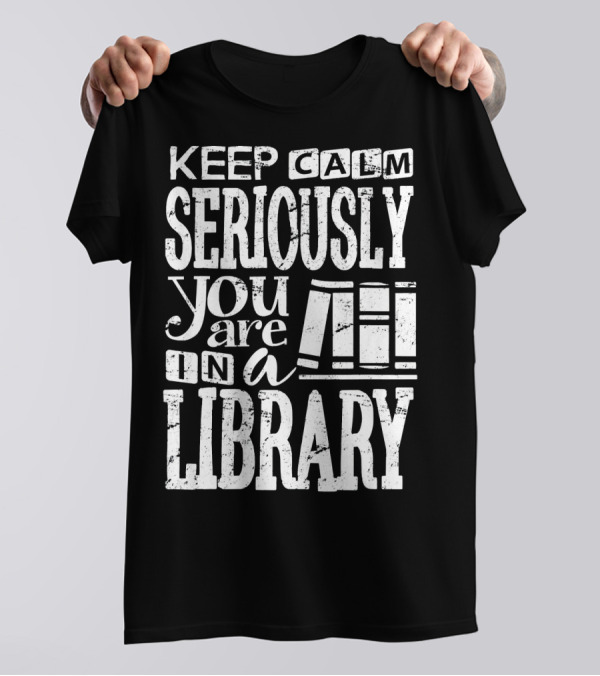 Keep Calm Seriously You Are In A Library Librarian Book Lover Clothing T-Shirt