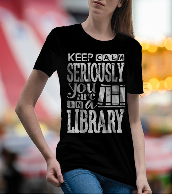 Keep Calm Seriously You Are In A Library Librarian Book Lover Clothing T-Shirt