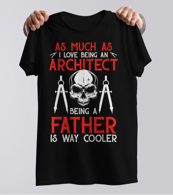 AS MUCH AS I LOVE BEING AN ARCHITECT BEING A FATHER IS WAY COOLER T-Shirt