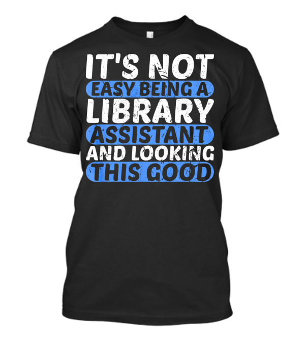 It's Not Easy Being A Library Assistant And Looking This Good T-Shirt