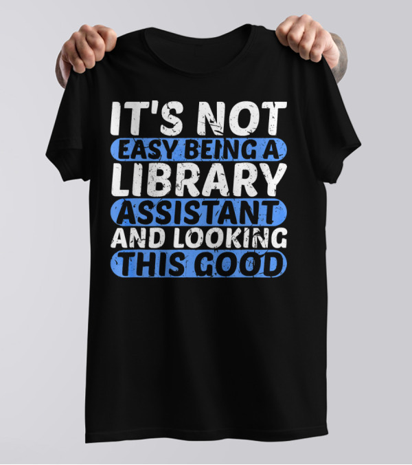 It's Not Easy Being A Library Assistant And Looking This Good T-Shirt
