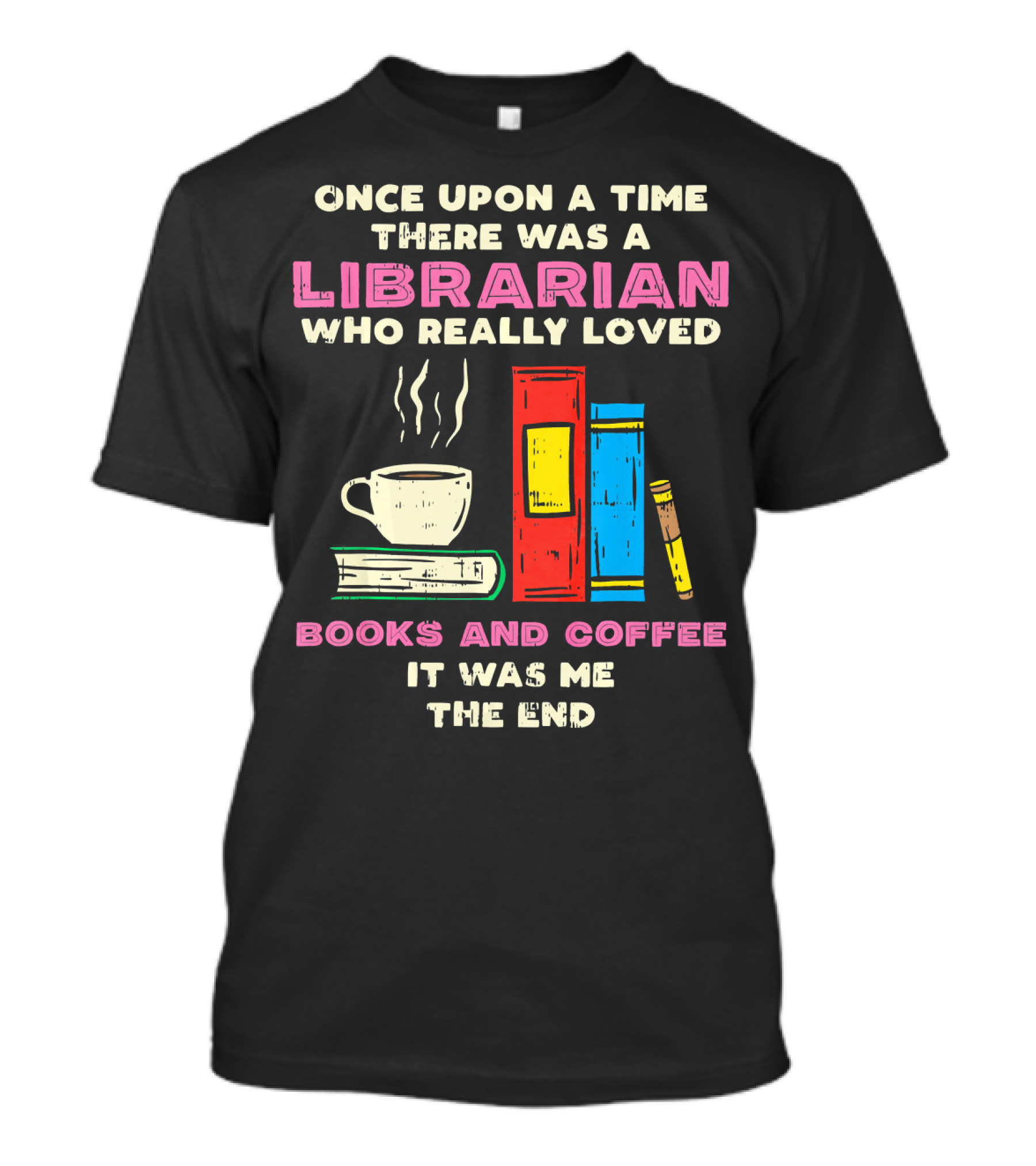 Once Upon A Time There Was A Librarian Who Really Loved Books And Coffee It Was Me The End T-Shirt