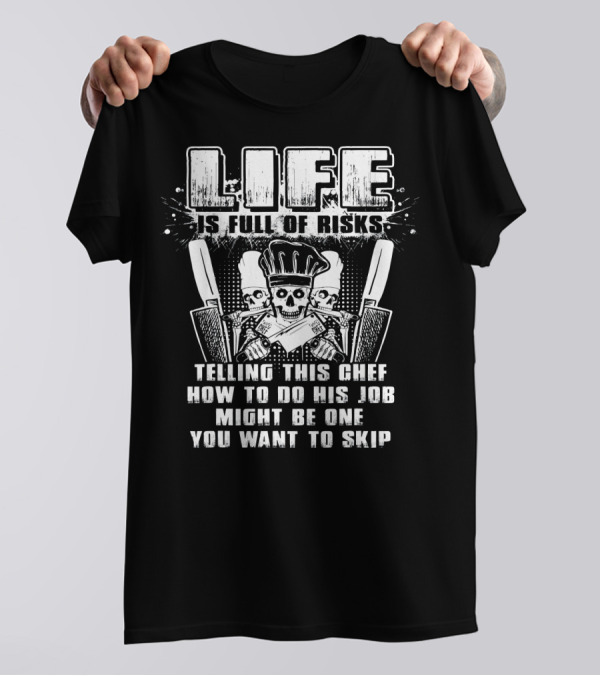 Life Is Full Of Risks Telling This Chef How To Do His Job Might Be One You Want To Skip T-Shirt