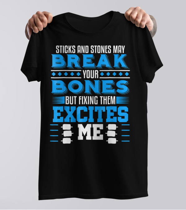 Sticks And Stones May Break Your Bones But Fixing Them Excites Me Orthopaedic Surgeon Bone Doctor T-Shirt