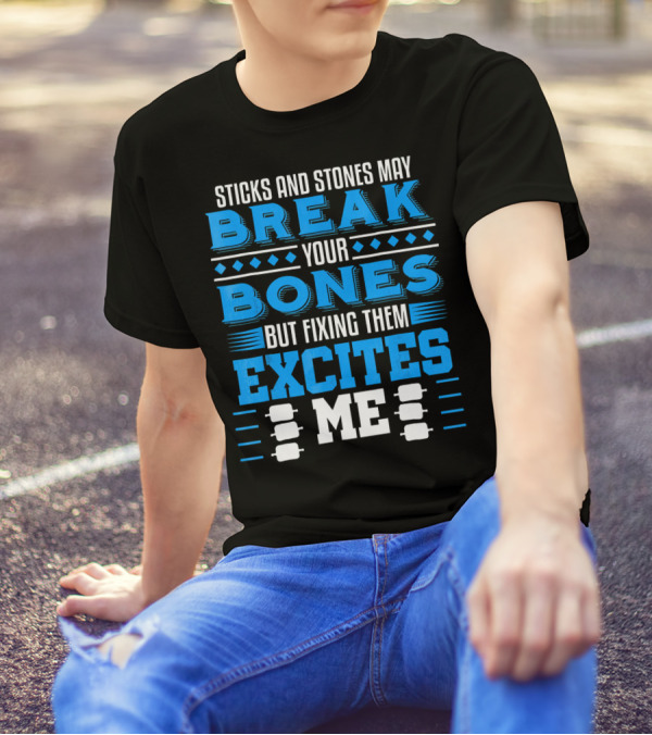 Sticks And Stones May Break Your Bones But Fixing Them Excites Me Orthopaedic Surgeon Bone Doctor T-Shirt