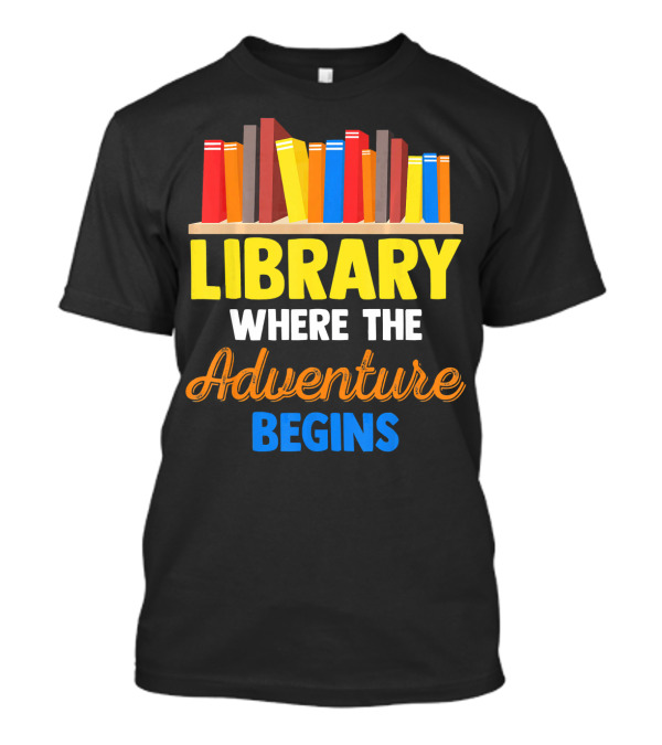 Library Where The Adventure Begins Librarian School Teacher Student Kid Fun T-Shirt