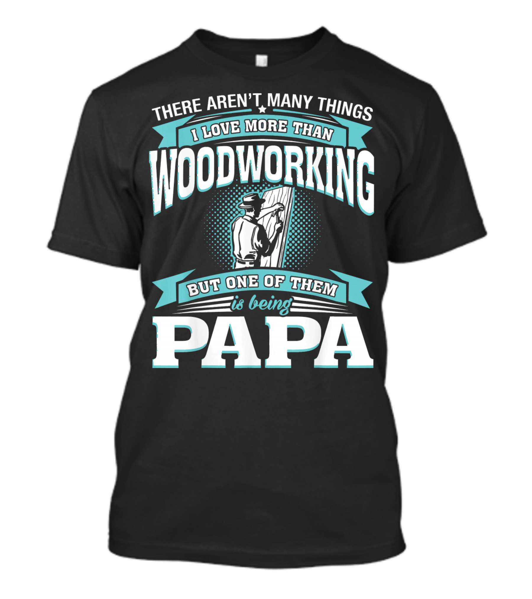 There Aren't Many Things I Love More Than Woodworking But One Of Them Is Being Papa T-Shirt