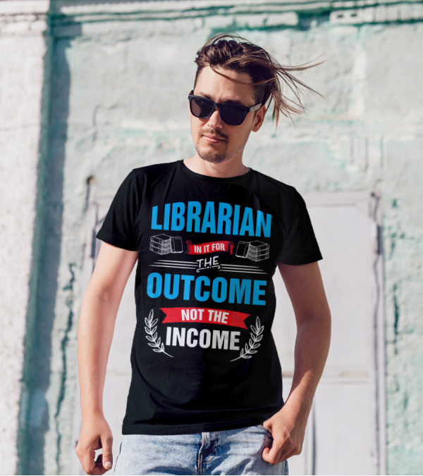 Librarian In It For The Outcome Not The Income T-Shirt