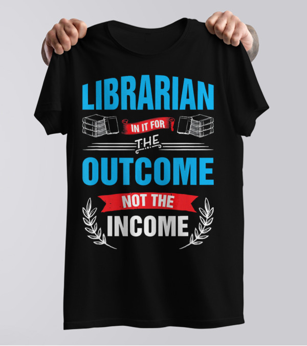 Librarian In It For The Outcome Not The Income T-Shirt