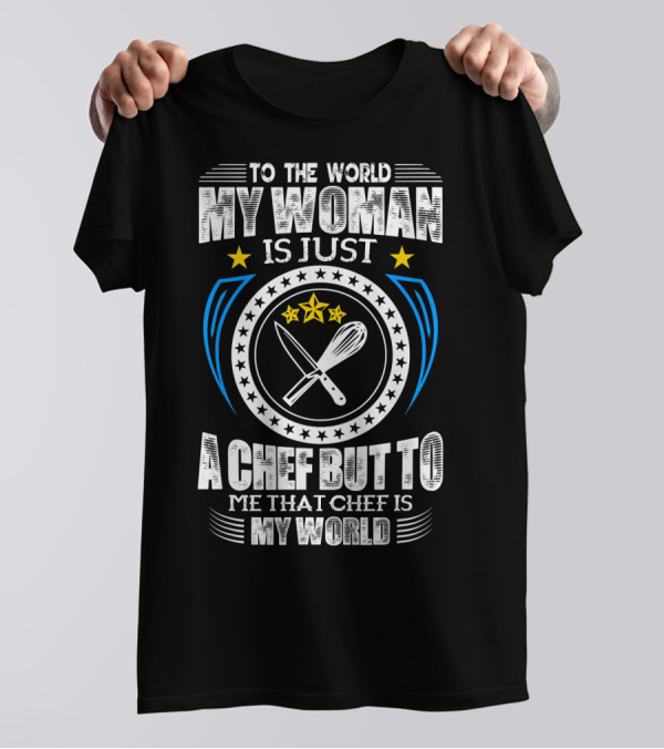 To The World My Woman Is Just A Chef But To Me That Chef Is My World T-Shirt
