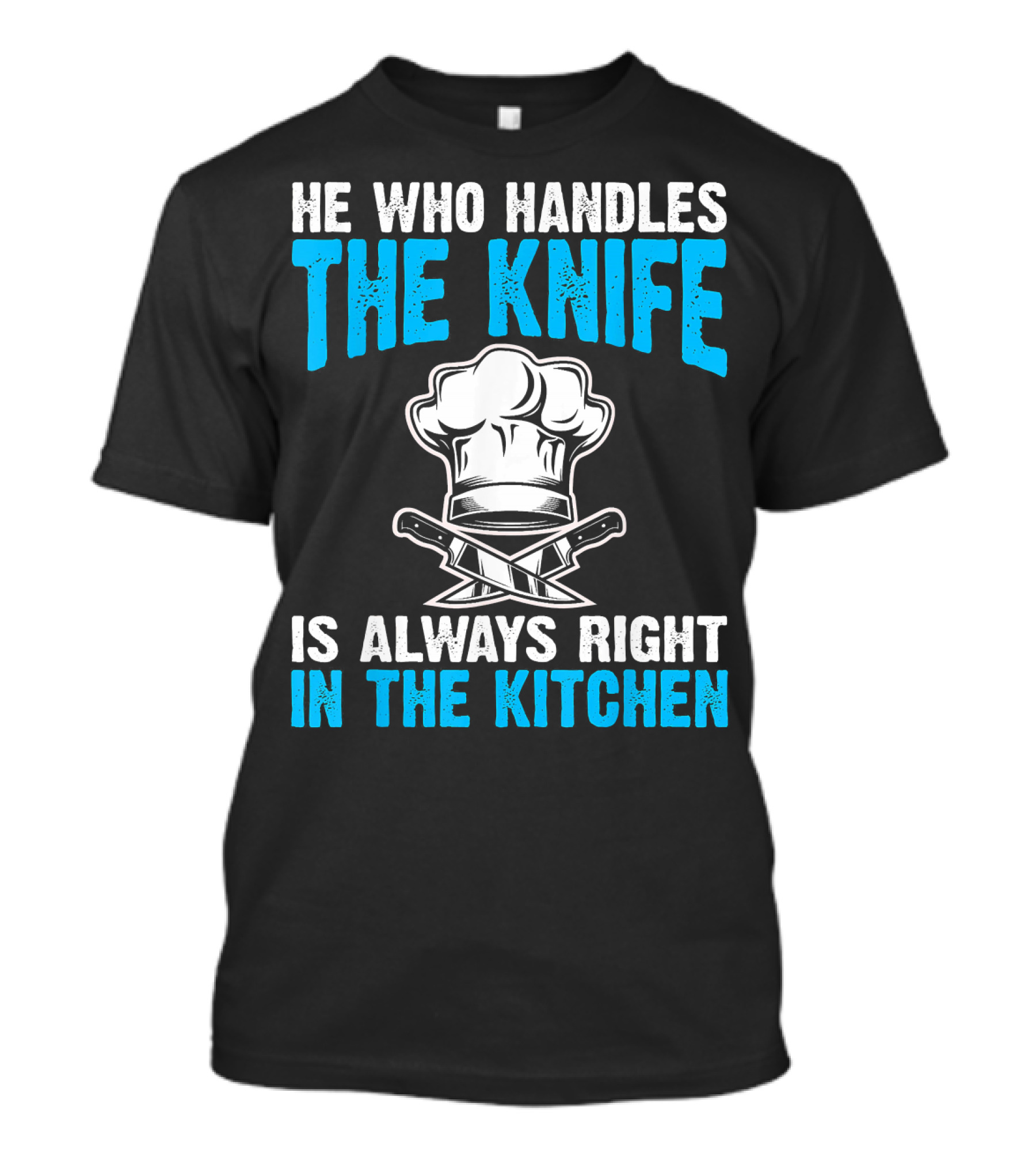 He Who Handles The Knife Is Always Right In The Kitchen Chef Hat Crossed Knives T-Shirt