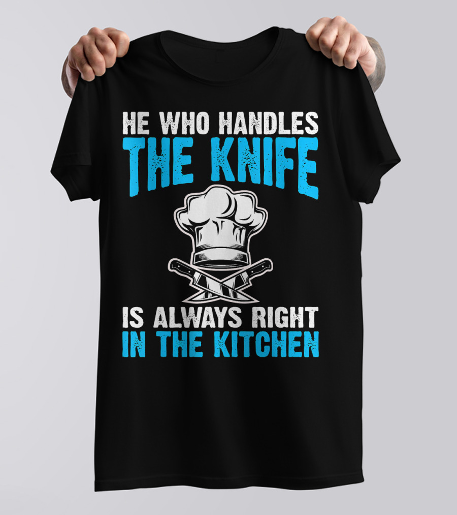 He Who Handles The Knife Is Always Right In The Kitchen Chef Hat Crossed Knives T-Shirt