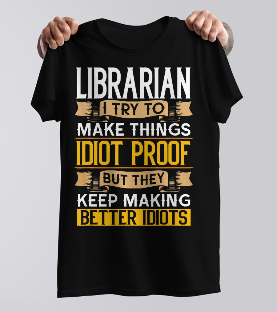 Librarian I Try To Make Things Idiot Proof But They Keep Making Better Idiots T-Shirt