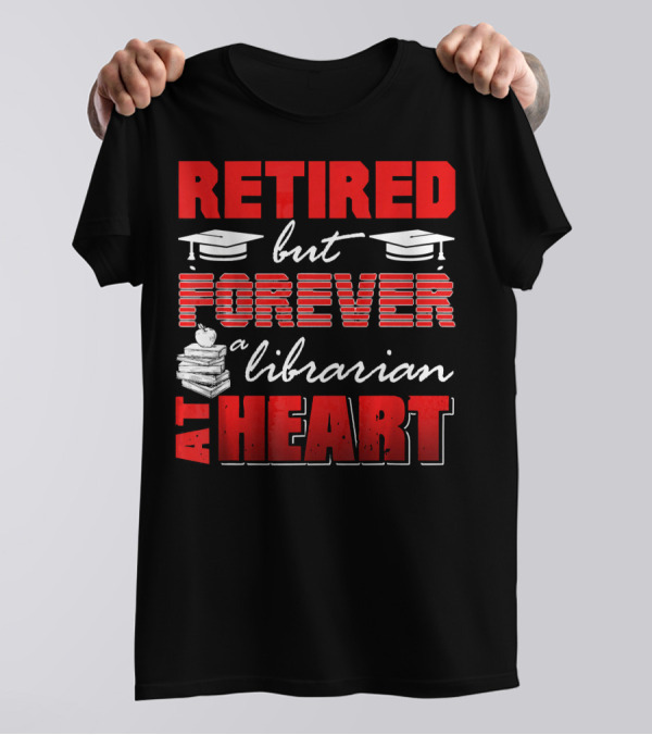 Retired But Forever A Librarian At Heart T-Shirt