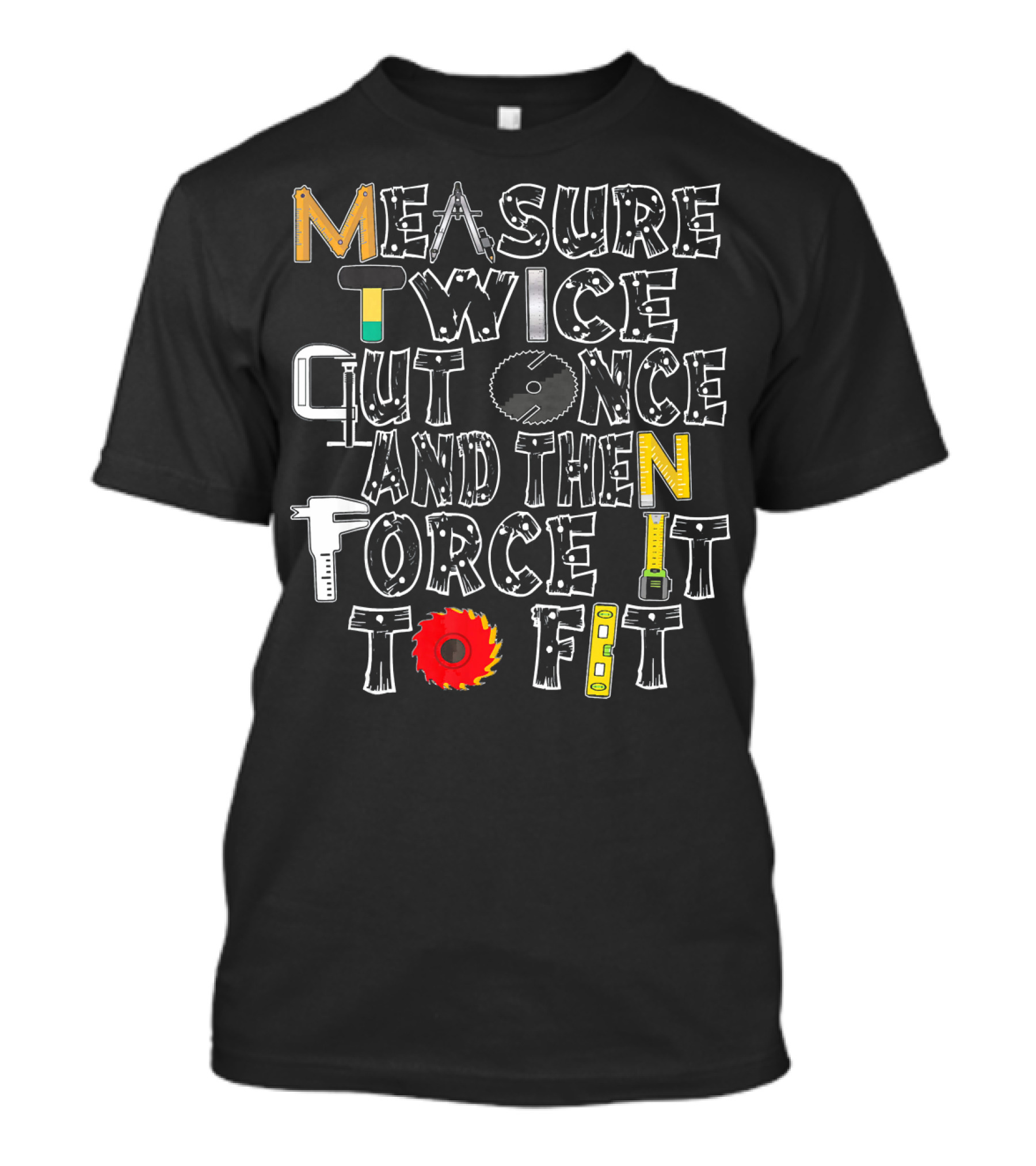 Measure Twice Cut Once And Then Force It To Fit Funny Carpenter T-Shirt