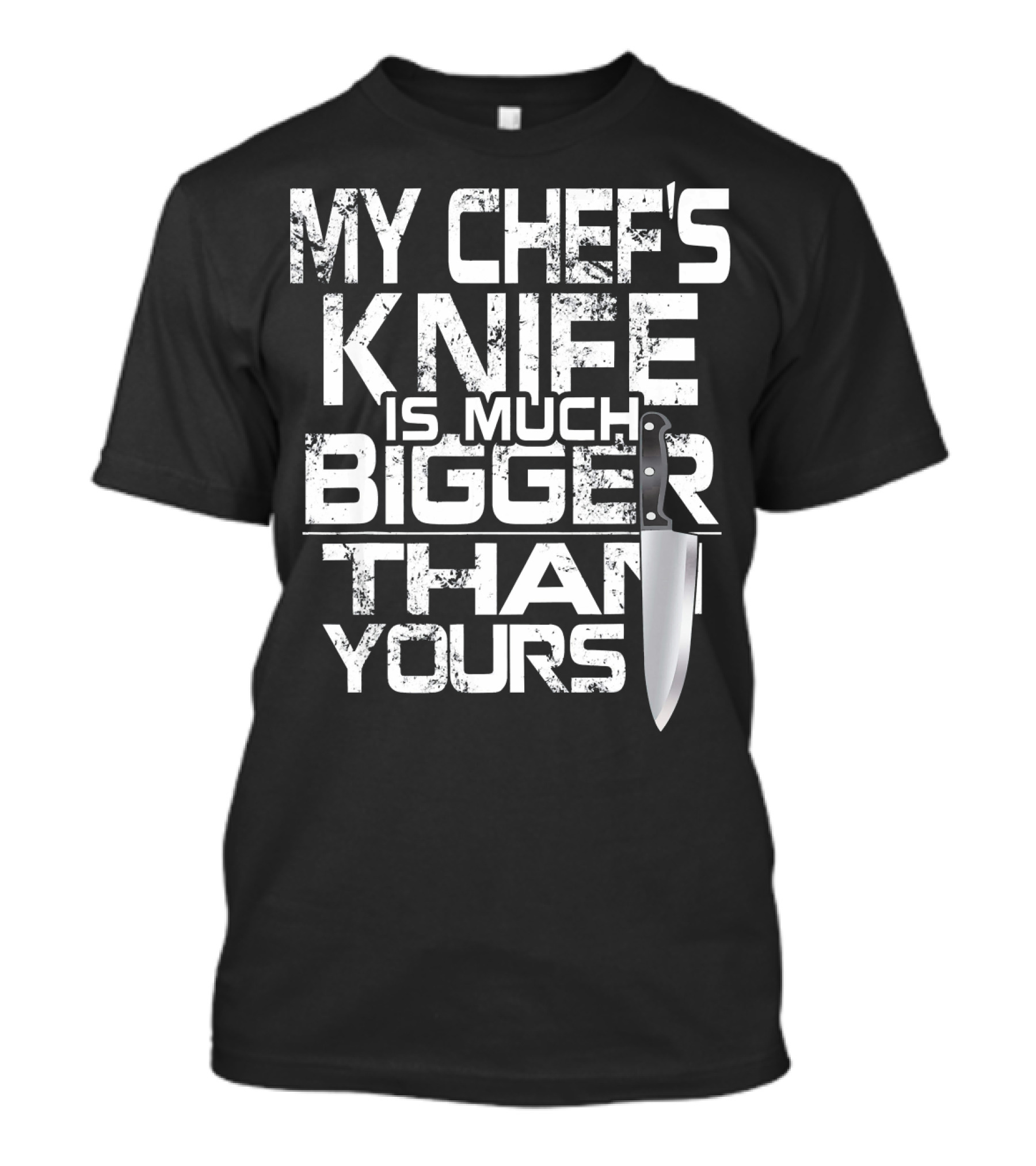 MY CHEF'S KNIFE IS MUCH BIGGER THAN YOURS T-Shirt