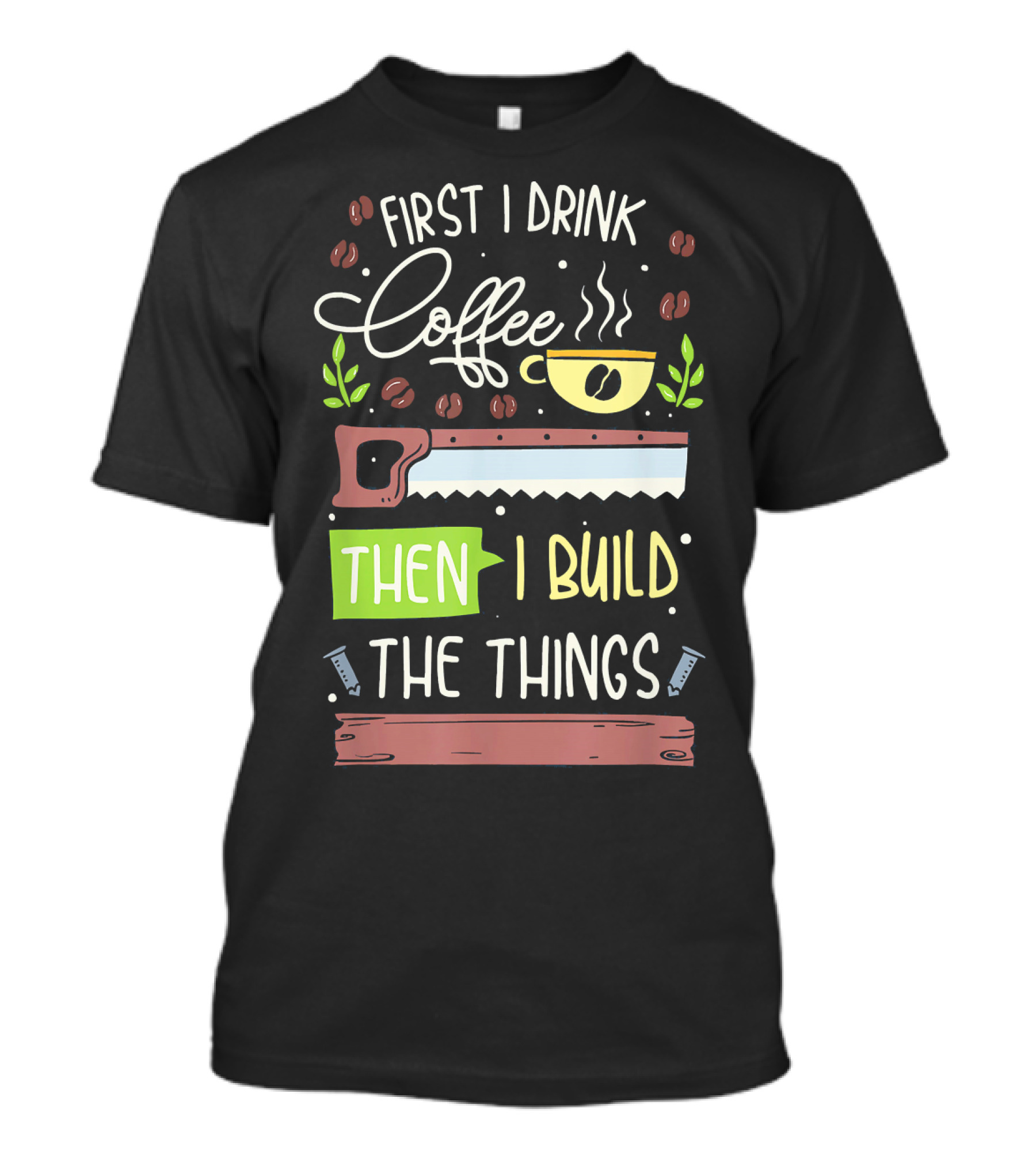 First I Drink Coffee Then I Build The Things Mens Carpenter Woodworker Lumberjack T-Shirt