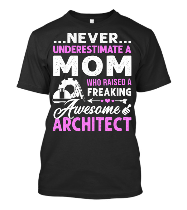 Never Underestimate A Mom Who Raised A Freaking Awesome Architect T-Shirt