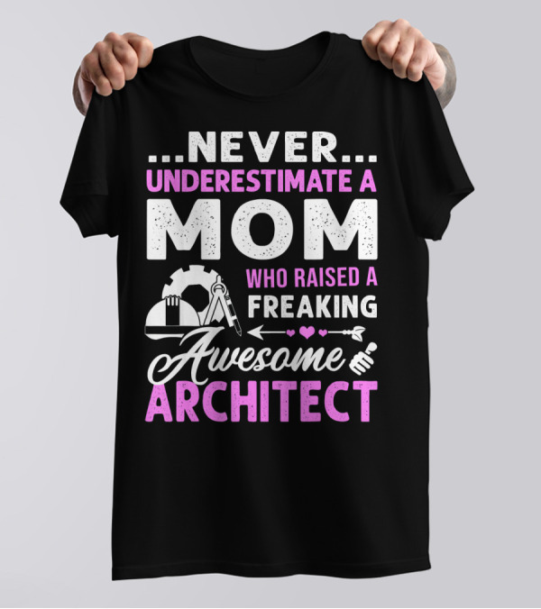 Never Underestimate A Mom Who Raised A Freaking Awesome Architect T-Shirt